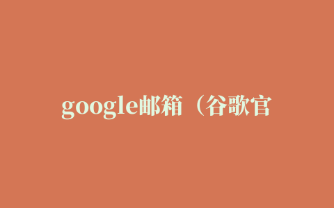 google邮箱（谷歌官方邮箱地址是什么）