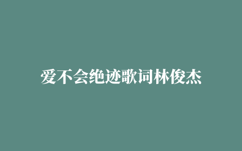 爱不会绝迹歌词林俊杰