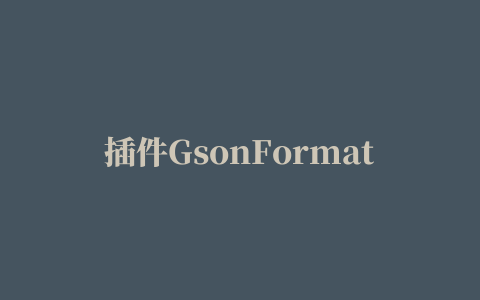 插件GsonFormat快速生成JSon实体类「建议收藏」