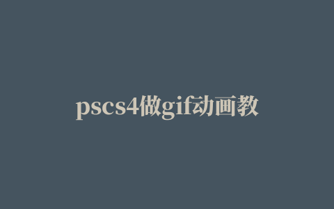 pscs4做gif动画教程的相关推荐