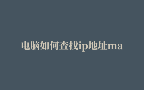 电脑如何查找ip地址mac地址(mac电脑的ip地址怎么查看)