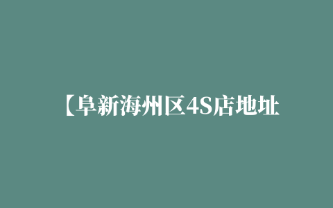 【阜新海州区4S店地址