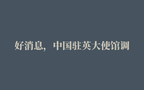 好消息，中国驻英大使馆调整回国政策绿码流程简化