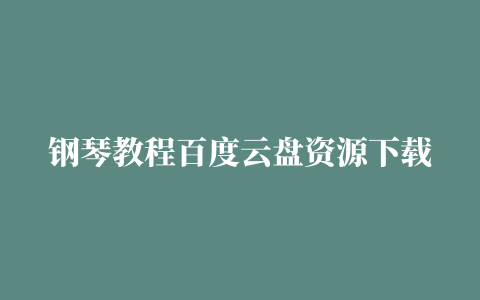 钢琴教程百度云盘资源下载,磁力链接