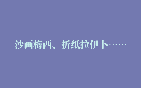 沙画梅西、折纸拉伊卜……抖音上的世界杯DIY大赛“卷”起来了