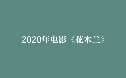 2020年电影《花木兰》高清完整版在线观看