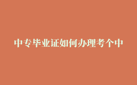 中专毕业证如何办理考个中专证多少钱需要考试吗报名需要哪些条件#中