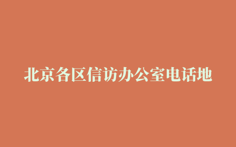 北京各区信访办公室电话地址一览表