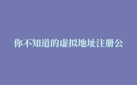 你不知道的虚拟地址注册公司的利与弊