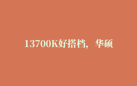 13700K好搭档，华硕Z790吹雪D4主板测评，附手动超频教程