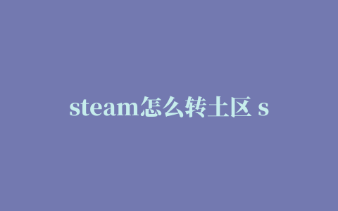 steam怎么转土区 steam土耳其区账号注册教程