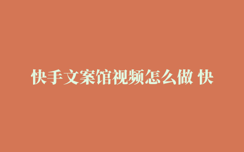 快手文案馆视频怎么做 快手文案视频制作教程