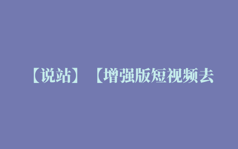 【说站】【增强版短视频去水印源码】去水印微信小程序+去水印软件源码