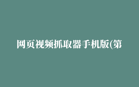 网页视频抓取器手机版(第一个要介绍的网页视频嗅探功能是什么插件)