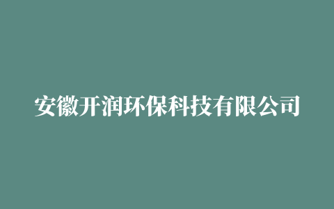 安徽开润环保科技有限公司 地址:合肥市包河区包河大道与繁华大道交口往北300米共创超云02办公室。