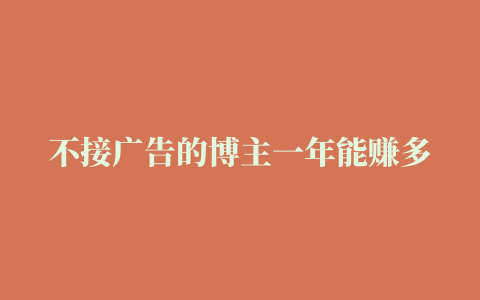 不接广告的博主一年能赚多少（收益如何算）