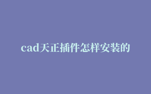 cad天正插件怎样安装的相关推荐