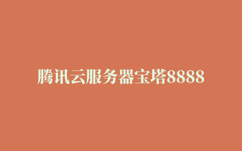 腾讯云服务器宝塔8888端口开放教程（安全组开启）