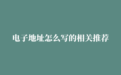 电子地址怎么写的相关推荐