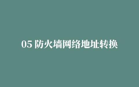 05 防火墙网络地址转换技术