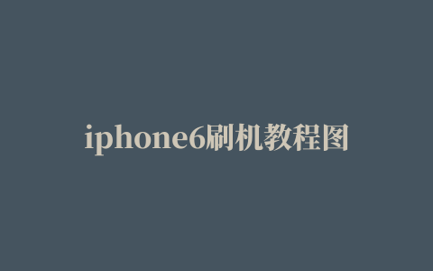 iphone6刷机教程图解（苹果手机怎么刷机教程）