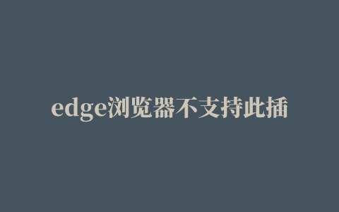 edge浏览器不支持此插件怎么解决,磁力链接