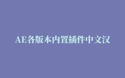 AE各版本内置插件中文汉化，最新支持AE2022多帧渲染