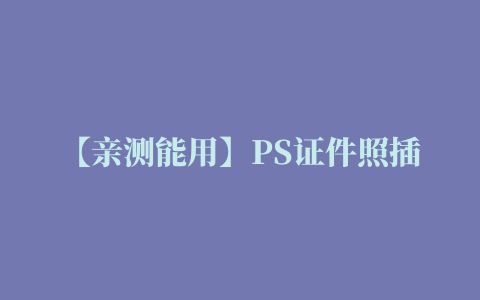 【亲测能用】PS证件照插件V2.0 支持PS2014