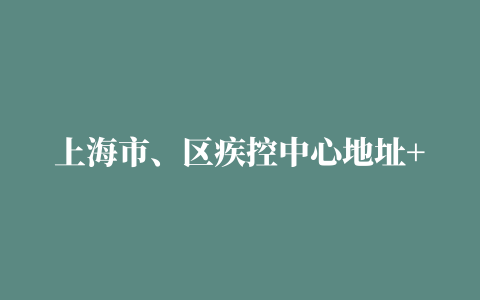 上海市、区疾控中心地址+电话一览