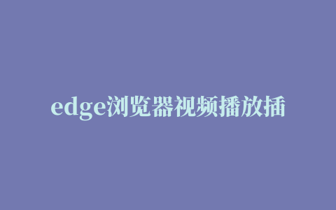 edge浏览器视频播放插件,磁力链接