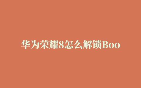 华为荣耀8怎么解锁BootLoader 荣耀8获取解锁码并解锁BL图文教程