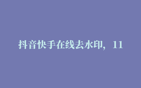 抖音快手在线去水印，11个素材网站，1秒解决你90%的视频剪辑难题