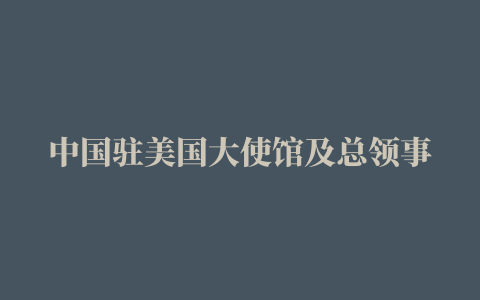 中国驻美国大使馆及总领事馆地址、官网、联系信息