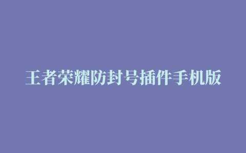 王者荣耀防封号插件手机版