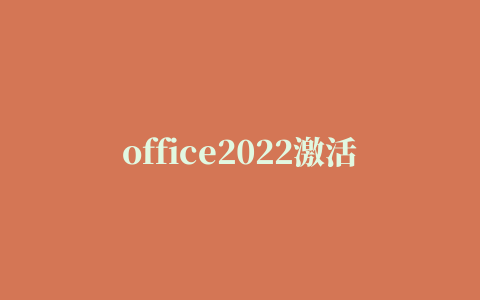 office2022激活秘钥+激活工具推荐 附office2022激活教程