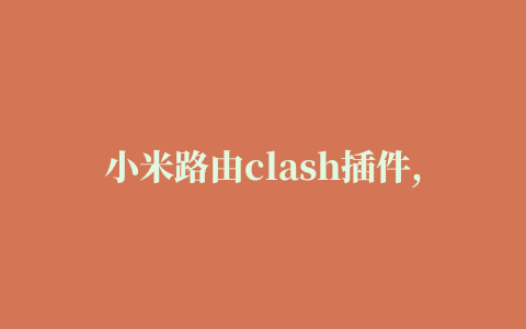 小米路由clash插件,磁力链接