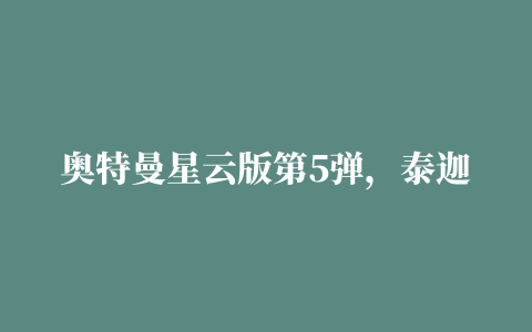 奥特曼星云版第5弹，泰迦和赛罗的“双拼卡”，你收集齐了吗