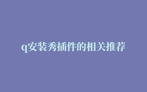 q安装秀插件的相关推荐