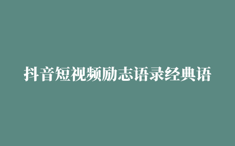 抖音短视频励志语录经典语句(精选78句)