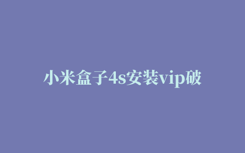 小米盒子4s安装vip破解教程,磁力链接