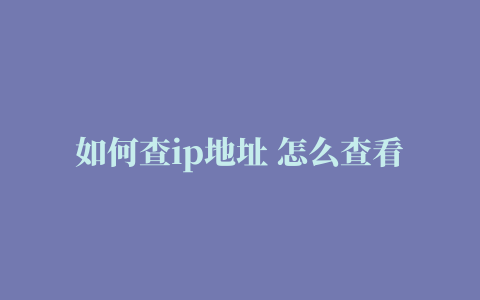 如何查ip地址 怎么查看自己电脑的IP地址