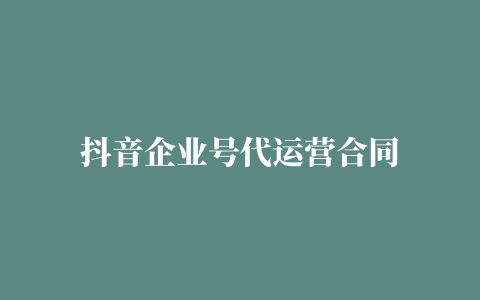 抖音企业号代运营合同