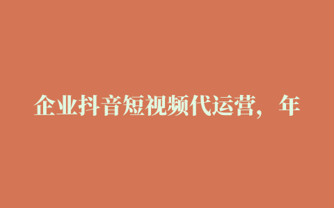 企业抖音短视频代运营，年轻化的短视频营销战略