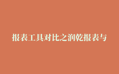 报表工具对比之润乾报表与锐浪报表对比