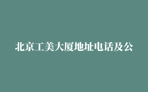 北京工美大厦地址电话及公交查询(全部分店)