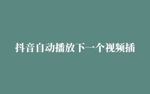 抖音自动播放下一个视频插件APP最新版下载