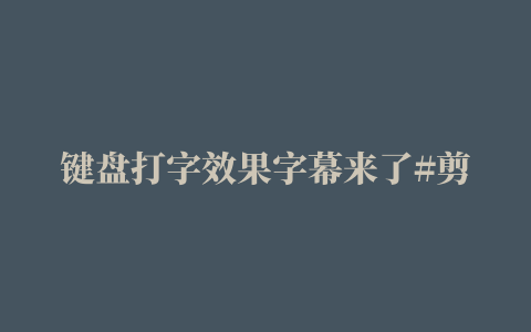 键盘打字效果字幕来了#剪映零基础入门教程 #视频字幕制作 #创作者灵感