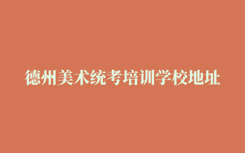 德州美术统考培训学校地址[2022更新中]图文介绍