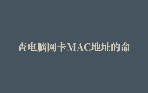 查电脑网卡MAC地址的命令是什么