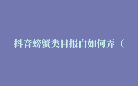 抖音螃蟹类目报白如何弄（抖音大闸蟹入驻条件及手续）